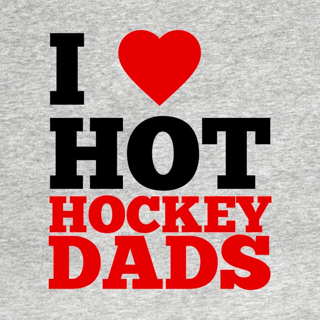 I Love Hot Hockey Dads by GoodWills